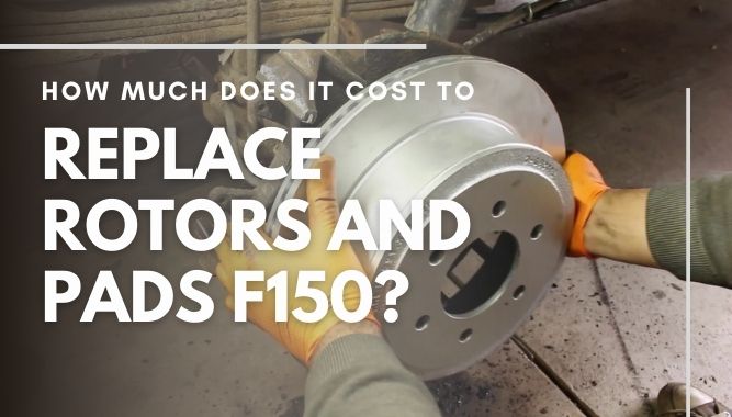 How Much Does It Cost to Replace Rotors and Pads F150?