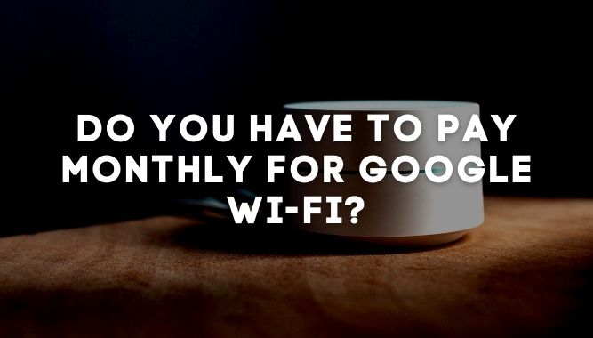 Do You Have to Pay Monthly for Google Wi-Fi?