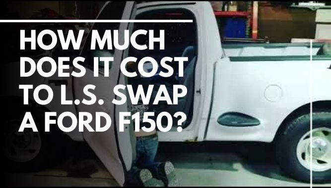 How Much Does It Cost To L.S. Swap A Ford F150?
