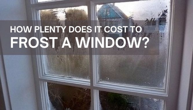 How Plenty Does It cost to Frost a Window?