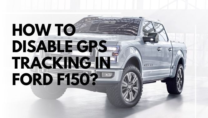 How To Disable GPS Tracking In Ford F150?