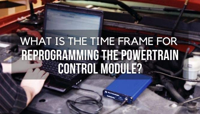 What Is the Time Frame for Reprogramming the Powertrain Control Module?